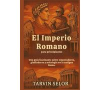 El Imperio Romano para principiantes: Una guía fascinante sobre emperadores, gladiadores y mitología en la antigua Roma.