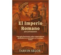 El Imperio Romano para principiantes: Una guía fascinante sobre emperadores, gladiadores y mitología en la antigua Roma.