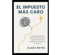 El Impuesto Más Caro: El manual definitivo para que entiendas a Hacienda, organices tus facturas y recuperes la paz mental con tus finanzas.