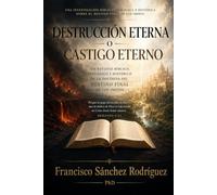 El Infierno: Destrucción Eterna o Castigo Eterno: Un estudio bíblico, teológico e histórico de la doctrina del destino final de los impíos
