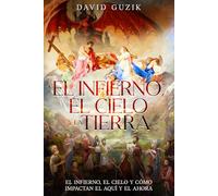 EL INFIERNO, EL CIELO Y LA TIERRA: EL INFIERNO, EL CIELO Y SU IMPACTO EN EL AQUÍ Y AHORA