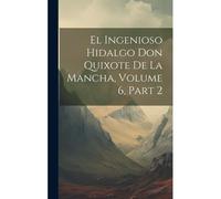 El Ingenioso Hidalgo Don Quixote De La Mancha, Volume 6, Part 2
