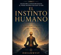 El Instinto Humano: La inteligencia secreta del cuerpo: Colección La Intuición Oculta: El Poder Invisible que Guía tu Vida (LIBRO 3)