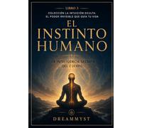 El Instinto Humano: La inteligencia secreta del cuerpo: Colección La Intuición Oculta: El Poder Invisible que Guía tu Vida (LIBRO 3)