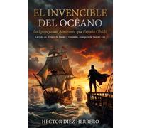 EL INVENCIBLE DEL OCÉANO: LA EPOPEYA DEL ALMIRANTE QUE ESPAÑA OLVIDÓ