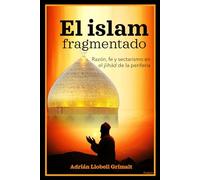 El islam fragmentado: Razón, fe y sectarismo en el ŷihād de la periferia