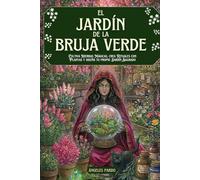 El Jardín de la Bruja Verde: Guía práctica de Magia Natural para la Bruja Moderna. Cultiva Hierbas Mágicas, crea Rituales con Plantas y diseña tu propio Jardín Sagrado