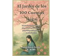 El Jardín de los 100 Cuentos Ikigai: cuentos breves de sabiduría zen, animales, naturaleza y propósito para inspirar tu camino interior