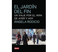 El Jardín Del Fin : Un Viaje Por El Irán De Ayer Y Hoy