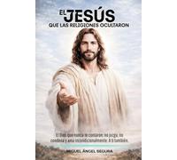 El Jesús que las religiones ocultaron: El Dios que nunca te contaron: no juzga, no condena y ama incondicionalmente. A ti también.