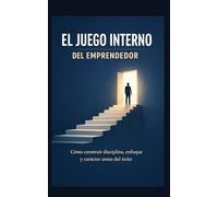 EL JUEGO INTERNO DEL EMPRENDEDOR: Cómo Construir disciplina, enfoque y carácter antes del éxito