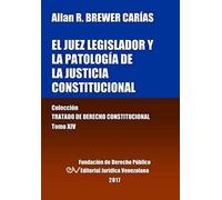 El Juez Legislador Y La Patología De La Justicia Constitucional. Tomo Xiv. Colección Tratado De Derecho Constitucional