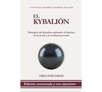El Kybalión: Edición comentada con ejercicios prácticos para comprender y aplicar los principios del Kybalion al dominio de la mente y la conducta personal