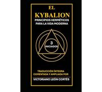 EL KYBALION. TRES INICIADOS. PRINCIPIOS HERMÉTICOS PARA LA VIDA MODERNA.: TRADUCCIÓN ÍNTEGRA COMENTADA Y AMPLIADA POR VICTORIANO LEON CORTÉS