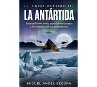 El Lado Oscuro de la Antártida: Bases militares, ovnis, expediciones secretas y los misterios del tratado antártico