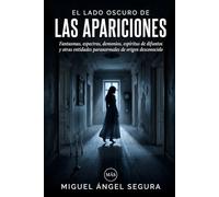 El lado oscuro de las Apariciones: Fantasmas, espectros, demonios, espíritus de difuntos y otras entidades paranormales de origen desconocido