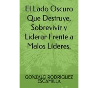 El Lado Oscuro Que Destruye, Sobrevivir y Liderar Frente a Malos Líderes.