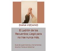 El Ladrón de los Recuerdos; Llegó para no irse nunca más.: Guía de supervivencia y herramientas de amor frente al Alzheimer