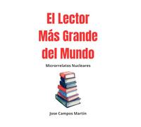 "El Lector más Grande del Mundo".Microrrelatos Nucleares.: Éxito.Empresa. Talento.Cómo piensan los Ricos. Secretos. Autoconocimiento.Vidas Extraordinarias. Superación.Amor.Verdad.