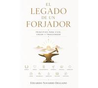 EL LEGADO DE UN FORJADOR: Doce Principios para vivir, crear y trascender