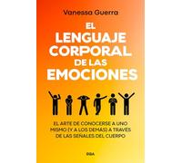 El lenguaje corporal de las emociones: El arte de conocerse a uno mismo (y a los demás) a través de las señales del cuerpo