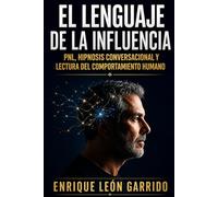 El lenguaje de la influencia: PNL, hipnosis conversacional y lectura del comportamiento humano