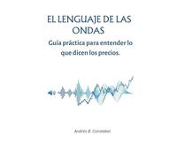 EL LENGUAJE DE LAS ONDAS: Guía práctica para entender lo que dicen los precios.