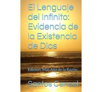 El Lenguaje del Infinito: Evidencia de la Existencia de Dios: Edicion: Más Allá de la Razón: