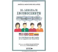 El Lenguaje Inconsciente: La Interferencia Del Inglés En El Español De Colombia