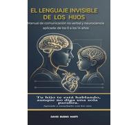 El Lenguaje Invisible de los Hijos: Manual de comunicación no verbal y neurociencia aplicada: de los 0 a los 14 años