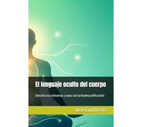 El lenguaje oculto del cuerpo: Descifra tus síntomas y sana con la biodescodificación