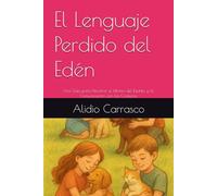 El Lenguaje Perdido del Edén: Una Guía para Descifrar el Idioma del Espíritu y la Comunicación con las Criaturas.