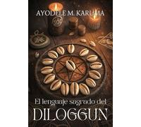 EL LENGUAJE SAGRADO DEL DILOGGUN. Interpretación práctica del mensaje de los caracoles: Conexión ancestral, sabiduría yoruba y práctica oracular.