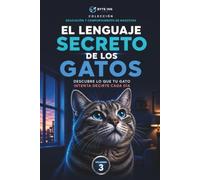 EL LENGUAJE SECRETO DE LOS GATOS: Una guía para entender mejor la conducta de tu gato, interpretar su lenguaje corporal y fomentar una convivencia más tranquila y enriquecedora.
