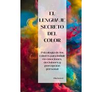 El Lenguaje Secreto del Color: Psicología de los colores para influir en emociones, decisiones y percepción personal