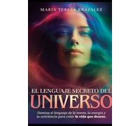 El Lenguaje Secreto del Universo: Domina el lenguaje de la mente, la energía y la conciencia para crear la vida que deseas.