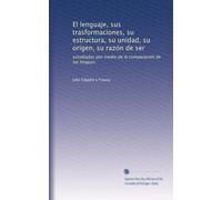 El lenguaje, sus trasformaciones, su estructura, su unidad, su orígen, su razón de ser: estudiados por medio de la comparación de las lenguas (Volume 7) (Spanish Edition)