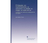 El lenguaje, sus trasformaciones, su estructura, su unidad, su orígen, su razón de ser: estudiados por medio de la comparación de las lenguas (Volume 5) (Spanish Edition)