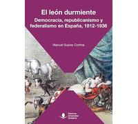 El león durmiente. Democracia, republicanismo y federalismo en España, 1812-1936