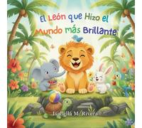 El León que Hizo el Mundo más Brillante: Una Reconfortante Historia Infantil Sobre la Bondad Cotidiana, la Empatía y la Magia de Alegrarle el Día a Alguien