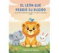 El León Que Perdió Su Rugido: Una historia tierna para ayudar a los niños a superar el miedo