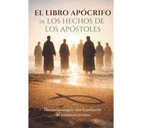 El libro apócrifo de los Hechos de los Apóstoles: Manuscritos antiguos sobre la predicación del cristianismo primitivo