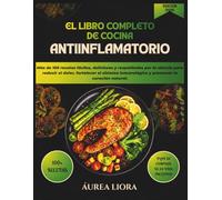 EL LIBRO COMPLETO DE COCINA ANTIINFLAMATORIO: Más de 100 recetas fáciles, deliciosas y respaldadas por la ciencia para reducir el dolor, fortalecer el ... inmunológico y promover la curación natural.