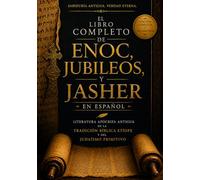 El Libro Completo de Enoc, Jubileos y Jasher en Español: Literatura Apócrifa Antigua De La Tradición Bíblica Etíope Y Del Judaísmo Primitivo