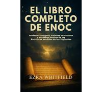 EL LIBRO COMPLETO DE ENOC: Profecías antiguas, visiones celestiales y verdades ocultas de las Escrituras perdidas de los Vigilantes