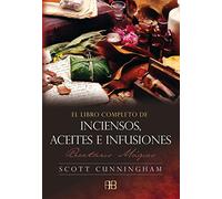 El libro completo de inciensos, aceites e infusiones: Recetario mágico