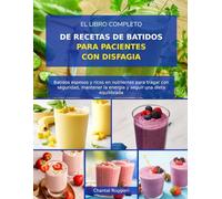 EL LIBRO COMPLETO DE RECETAS DE BATIDOS PARA PACIENTES CON DISFAGIA: Batidos espesos y ricos en nutrientes para tragar con seguridad, mantener la energía y seguir una dieta equilibrada