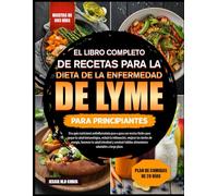 EL LIBRO COMPLETO DE RECETAS PARA LA DIETA DE LA ENFERMEDAD DE LYME PARA PRINCIPIANTES: Una guía nutricional antiinflamatoria paso a paso con recetas ... reducir la inflamación, mejorar los niveles