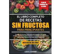 El Libro Completo De Recetas Sin Fructosa - Para Principiantes: Comidas sin fructosa, fáciles para principiantes, con recetas sencillas, orientación ... día que favorecen un mejor confort digestivo.