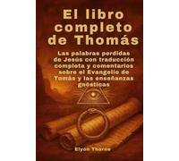 El libro completo de Thomás: Las palabras perdidas de Jesús con traducción completa y comentarios sobre el Evangelio de Tomás y las enseñanzas gnósticas
